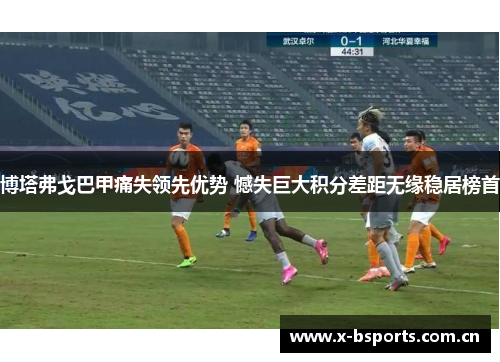 博塔弗戈巴甲痛失领先优势 憾失巨大积分差距无缘稳居榜首